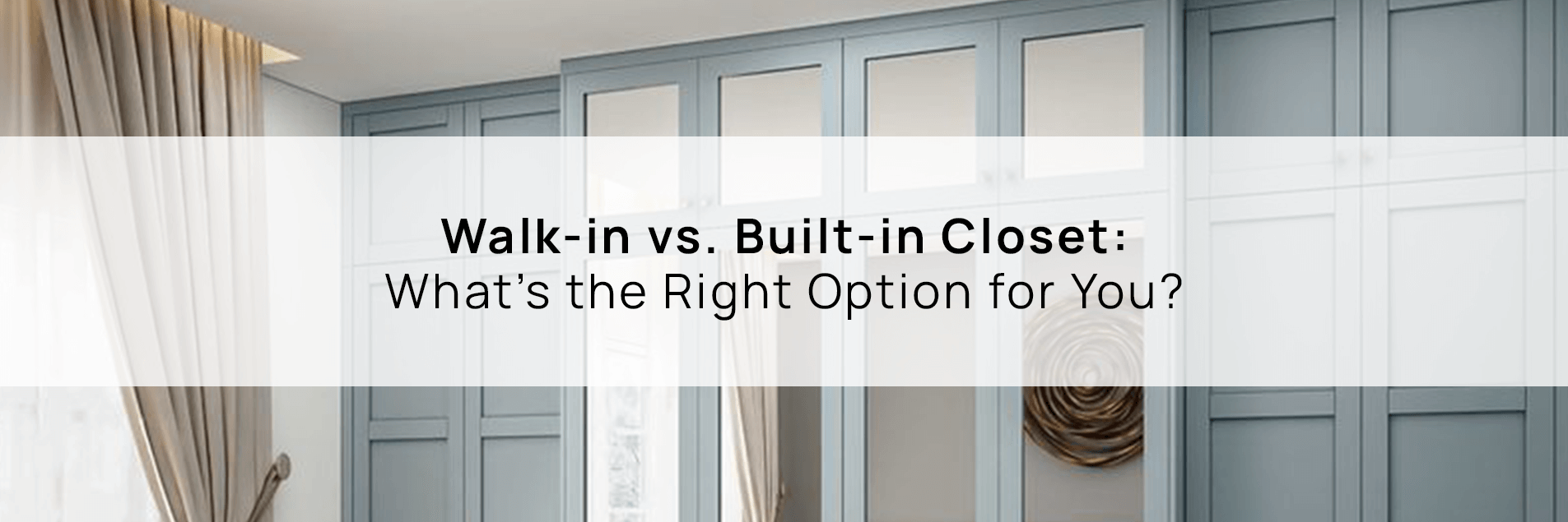 Walk-in vs. Built-in Closet: What’s the Right Option for You?