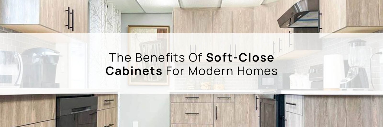 The Benefits Of Soft-Close Cabinets For Modern Homes