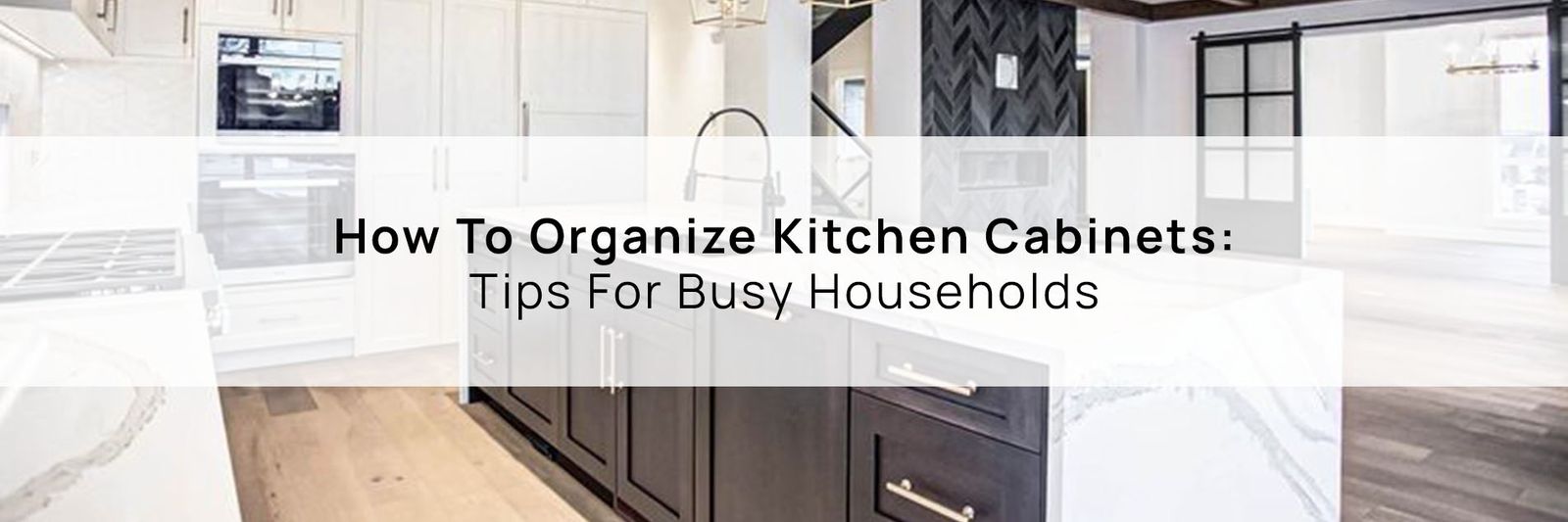 How To Organize Kitchen Cabinets: Tips For Busy Households