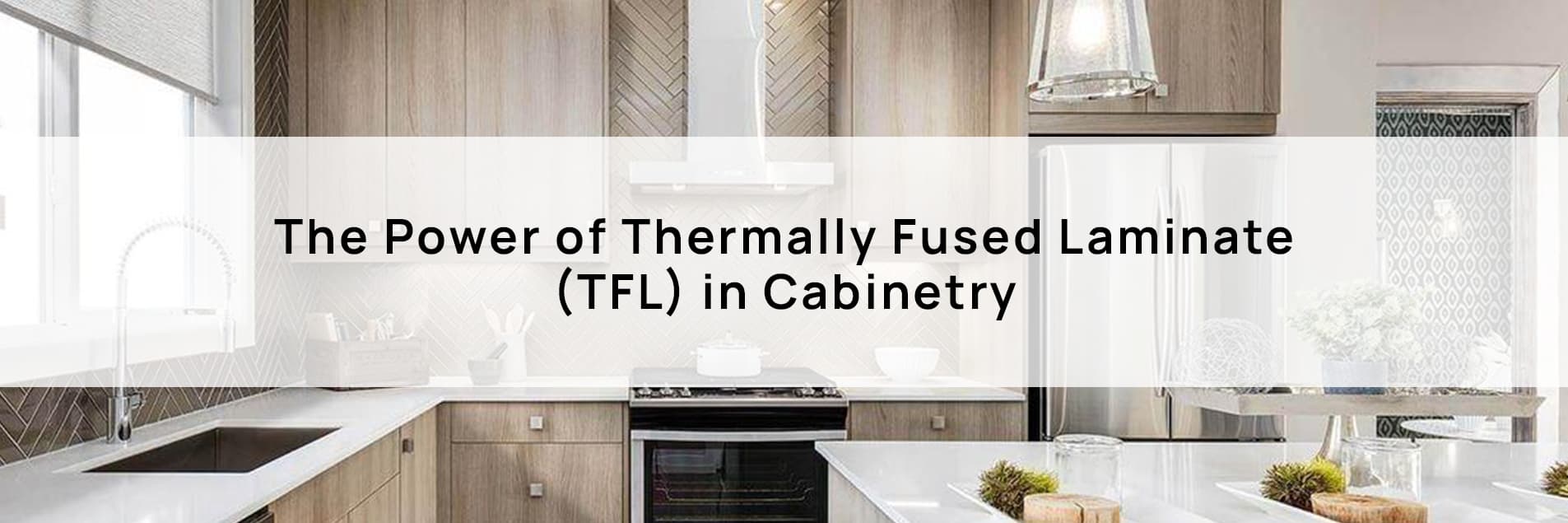 The Power of Thermally Fused Laminate (TFL) in Cabinetry